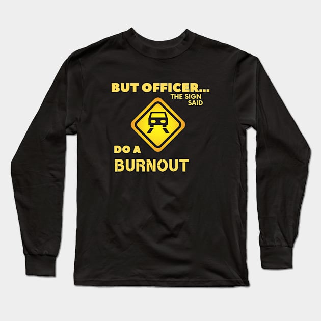 But Officer the Sign Said Do A Burnout Funny Car Long Sleeve T-Shirt by FalconPod